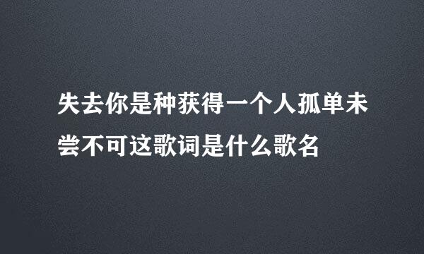 失去你是种获得一个人孤单未尝不可这歌词是什么歌名