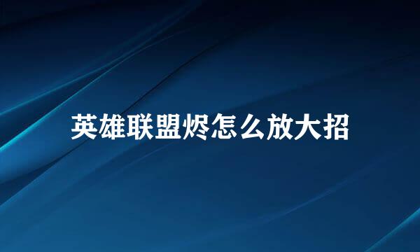 英雄联盟烬怎么放大招