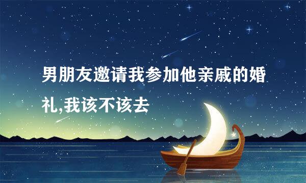 男朋友邀请我参加他亲戚的婚礼,我该不该去