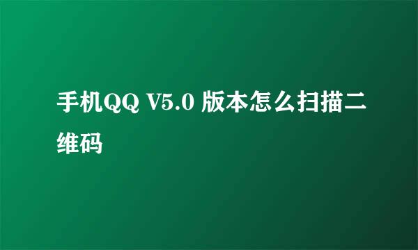 手机QQ V5.0 版本怎么扫描二维码