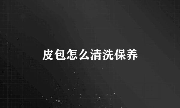 皮包怎么清洗保养