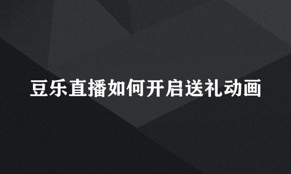 豆乐直播如何开启送礼动画
