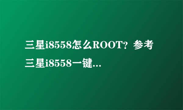 三星i8558怎么ROOT？参考三星i8558一键ROOT教程