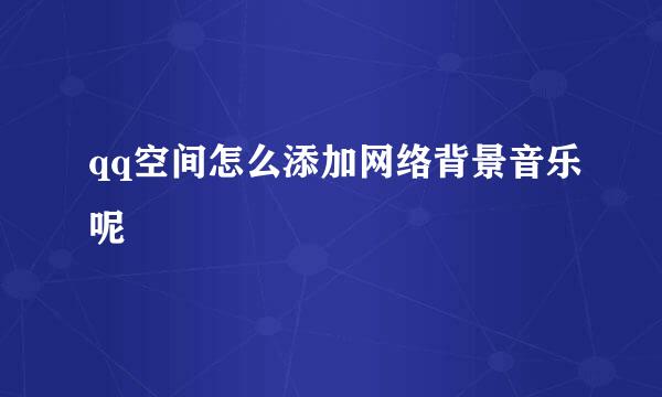 qq空间怎么添加网络背景音乐呢