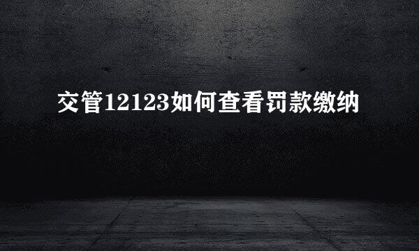交管12123如何查看罚款缴纳