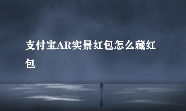 支付宝AR实景红包怎么藏红包