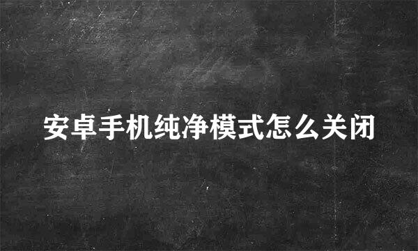 安卓手机纯净模式怎么关闭