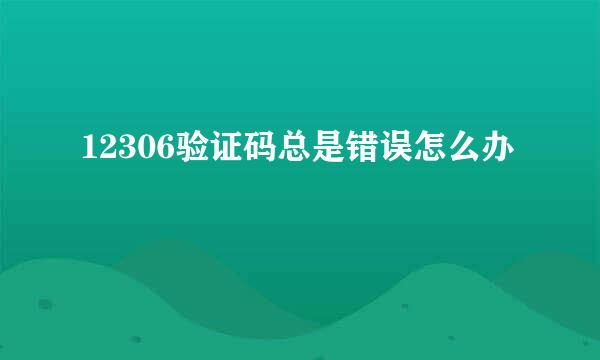 12306验证码总是错误怎么办