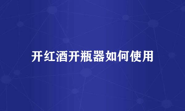 开红酒开瓶器如何使用