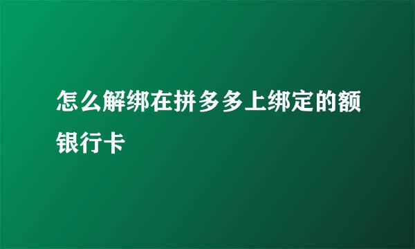 怎么解绑在拼多多上绑定的额银行卡