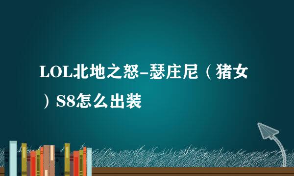 LOL北地之怒-瑟庄尼（猪女）S8怎么出装