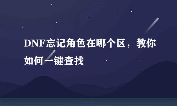 DNF忘记角色在哪个区,教你如何一键查找