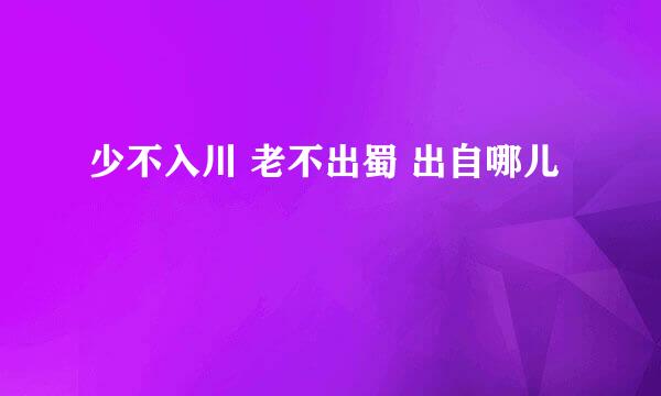 少不入川 老不出蜀 出自哪儿