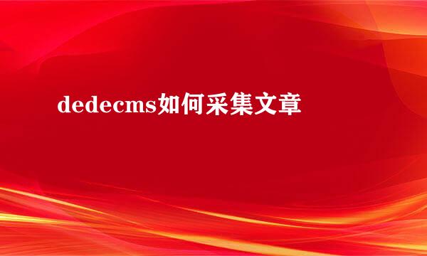 dedecms如何采集文章
