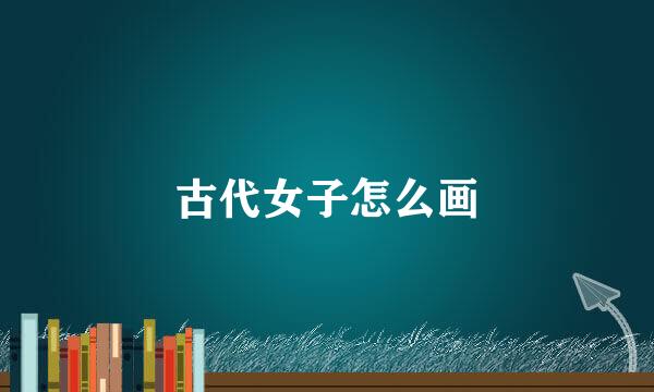 古代女子怎么画