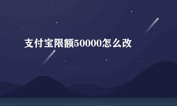支付宝限额50000怎么改