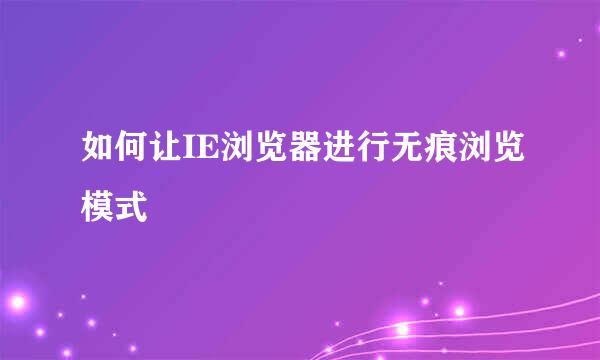 如何让IE浏览器进行无痕浏览模式