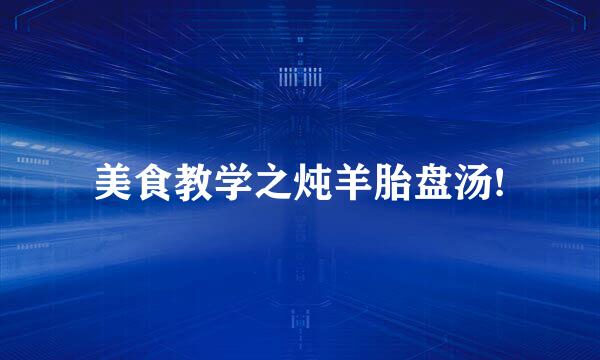 美食教学之炖羊胎盘汤!