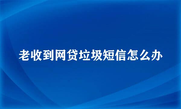 老收到网贷垃圾短信怎么办