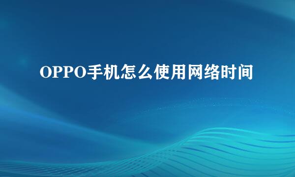 OPPO手机怎么使用网络时间