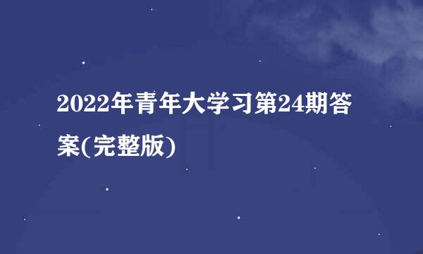 2022年青年大学习第24期答案(完整版)