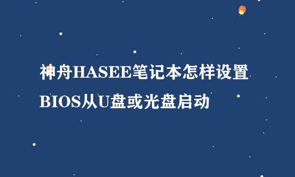 神舟HASEE笔记本怎样设置BIOS从U盘或光盘启动