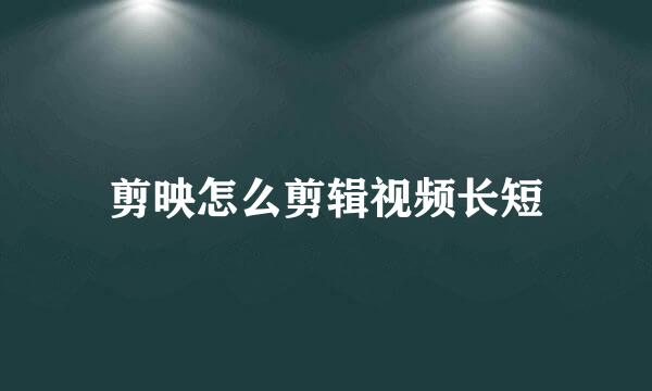 剪映怎么剪辑视频长短