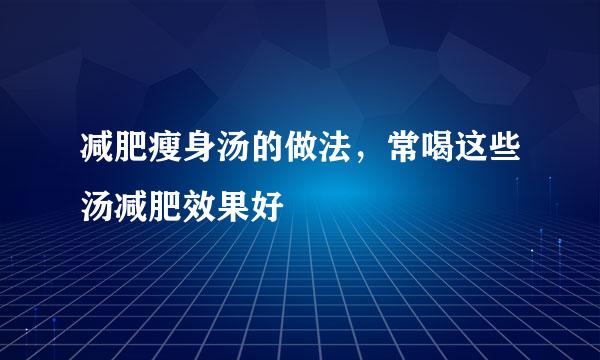 减肥瘦身汤的做法，常喝这些汤减肥效果好