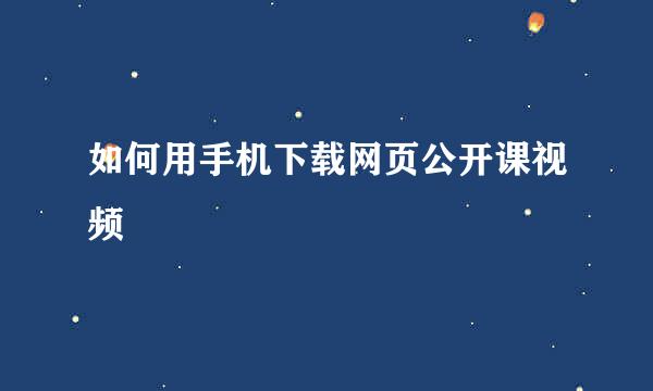 如何用手机下载网页公开课视频