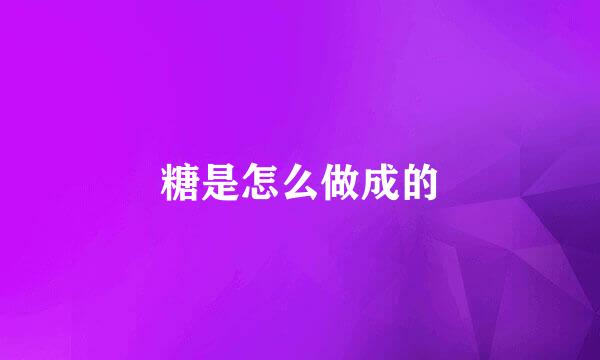 糖是怎么做成的