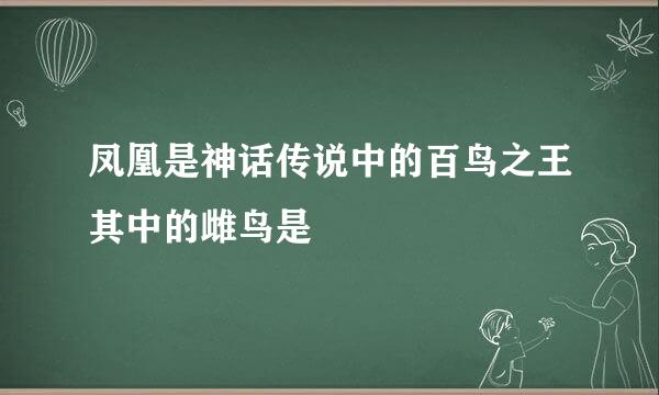 凤凰是神话传说中的百鸟之王其中的雌鸟是