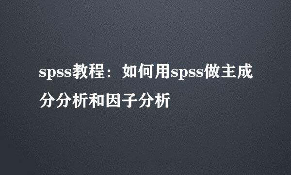 spss教程：如何用spss做主成分分析和因子分析