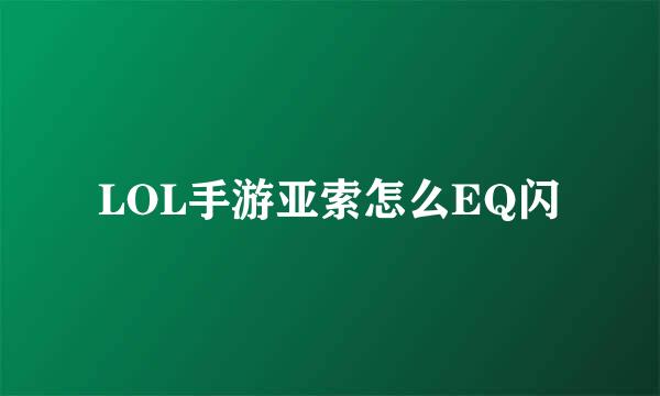 LOL手游亚索怎么EQ闪
