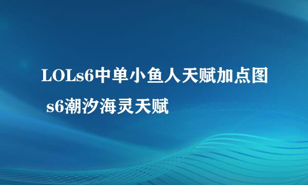 LOLs6中单小鱼人天赋加点图 s6潮汐海灵天赋