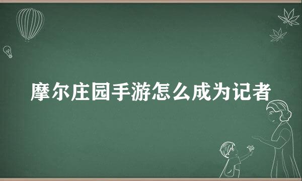 摩尔庄园手游怎么成为记者