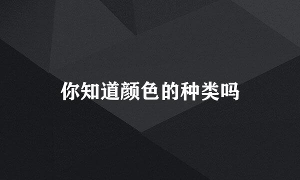 你知道颜色的种类吗