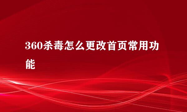 360杀毒怎么更改首页常用功能