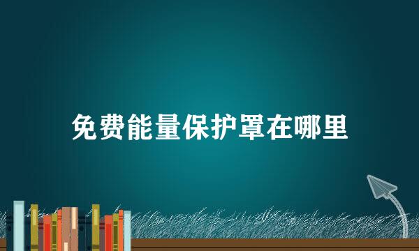 免费能量保护罩在哪里