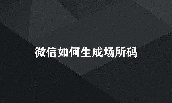 微信如何生成场所码