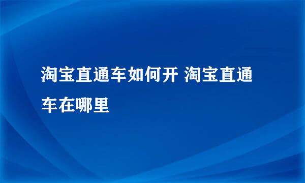 淘宝直通车如何开 淘宝直通车在哪里