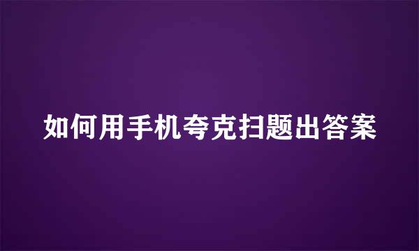 如何用手机夸克扫题出答案