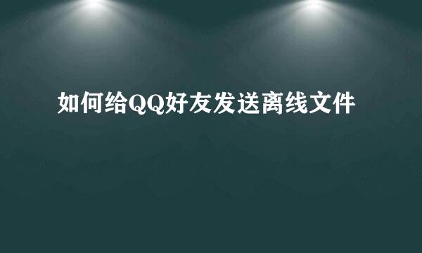 如何给QQ好友发送离线文件