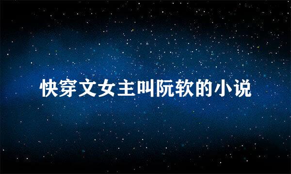 快穿文女主叫阮软的小说
