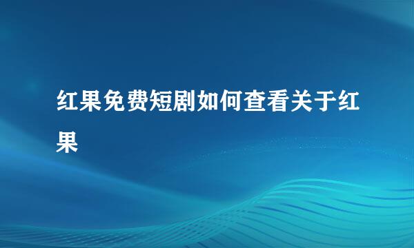红果免费短剧如何查看关于红果