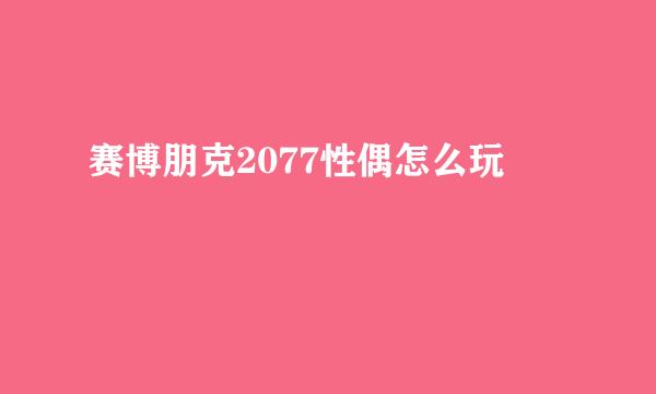 赛博朋克2077性偶怎么玩