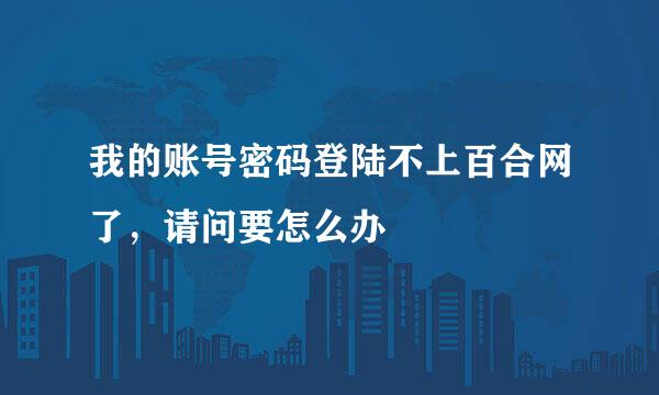 我的账号密码登陆不上百合网了，请问要怎么办