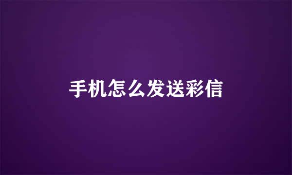 手机怎么发送彩信