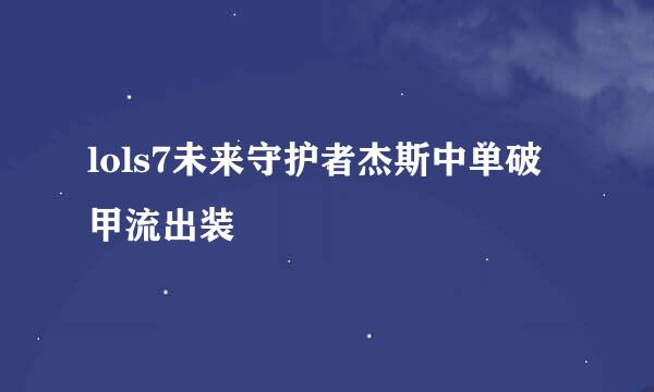 lols7未来守护者杰斯中单破甲流出装