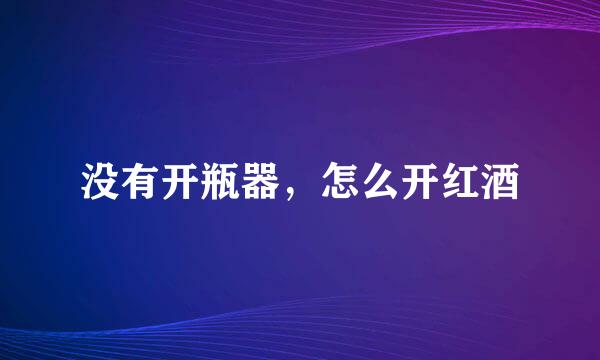 没有开瓶器,怎么开红酒