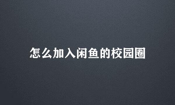 怎么加入闲鱼的校园圈